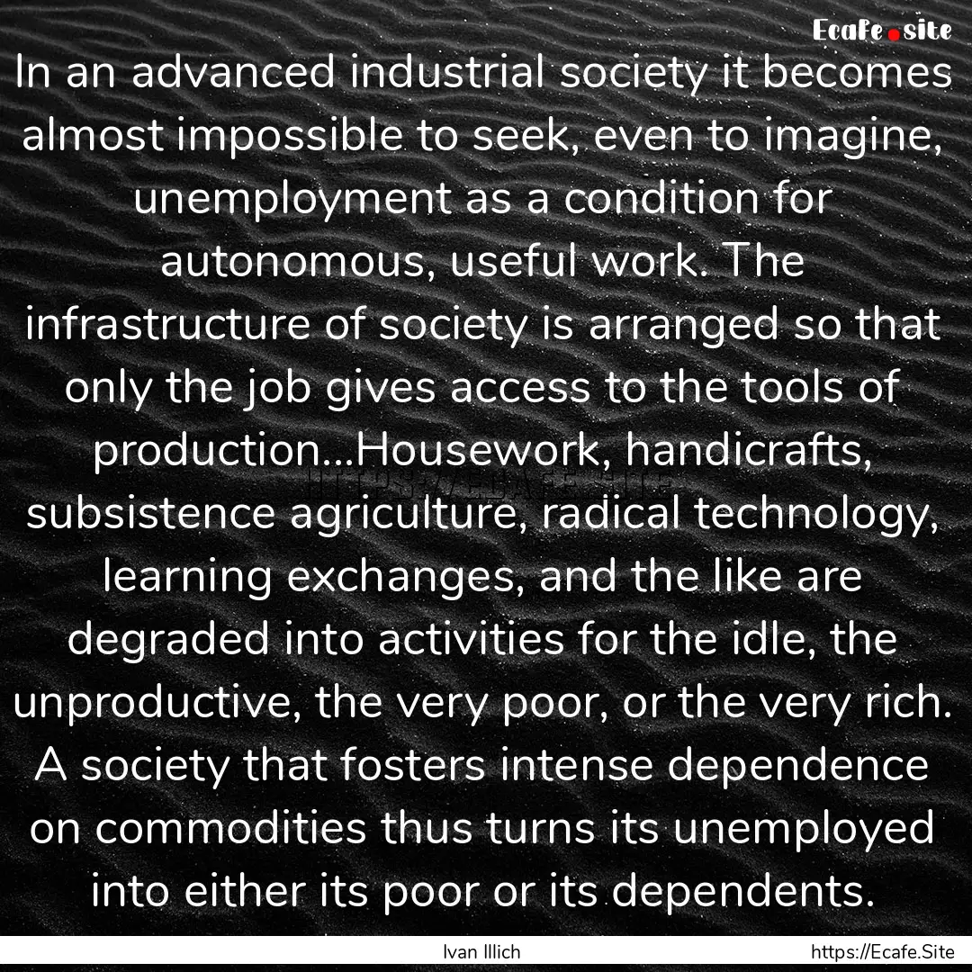 In an advanced industrial society it becomes.... : Quote by Ivan Illich