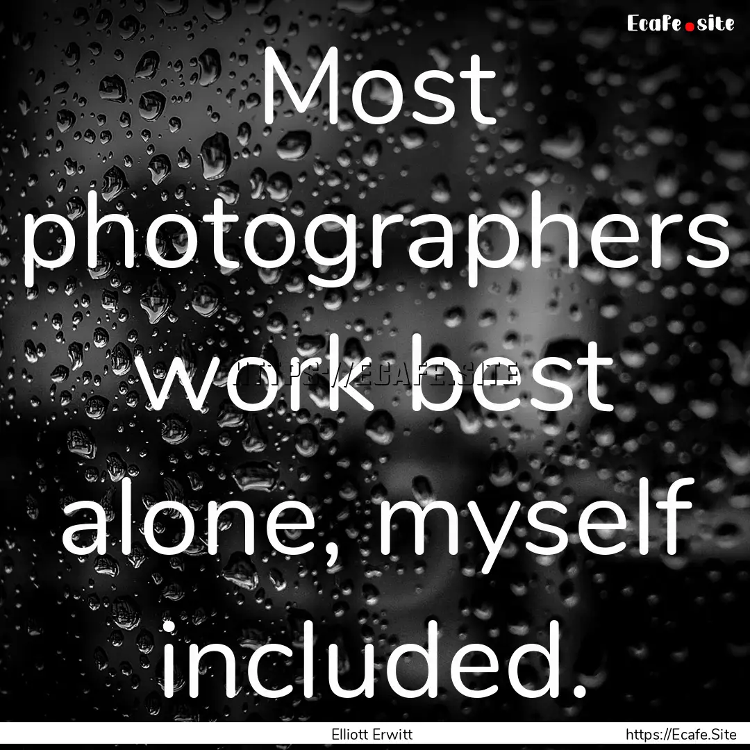 Most photographers work best alone, myself.... : Quote by Elliott Erwitt