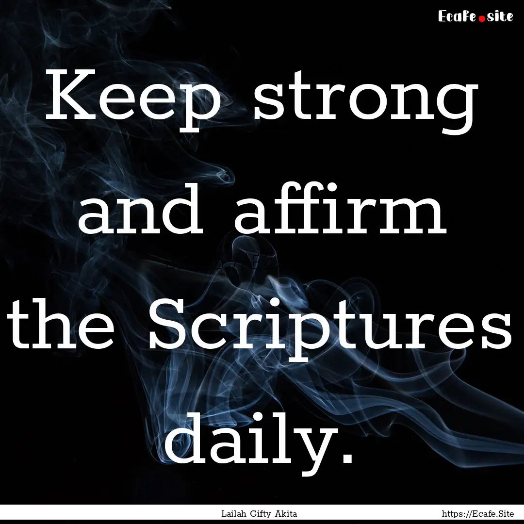 Keep strong and affirm the Scriptures daily..... : Quote by Lailah Gifty Akita