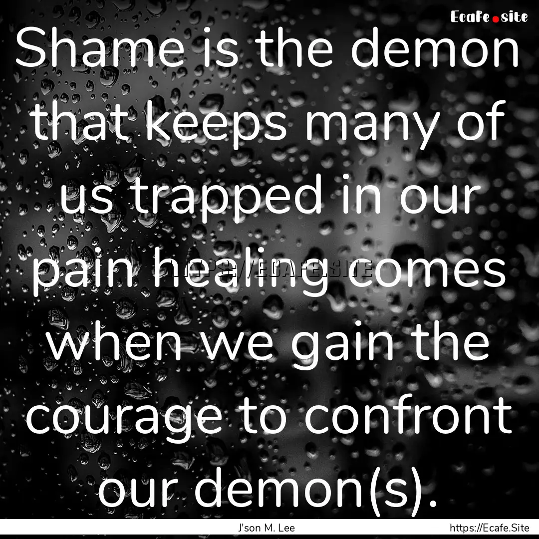 Shame is the demon that keeps many of us.... : Quote by J'son M. Lee