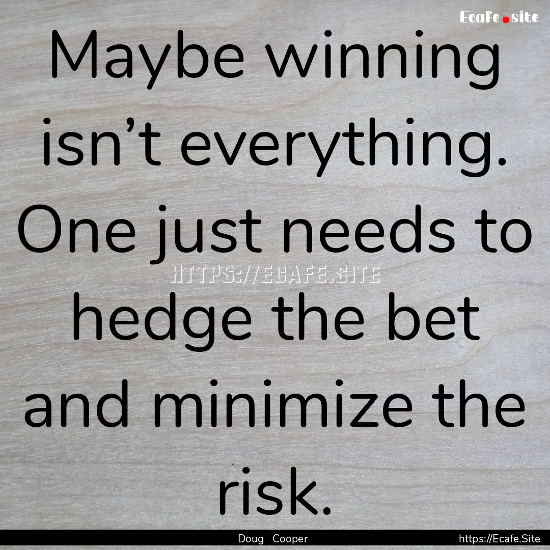 Maybe winning isn’t everything. One just.... : Quote by Doug Cooper