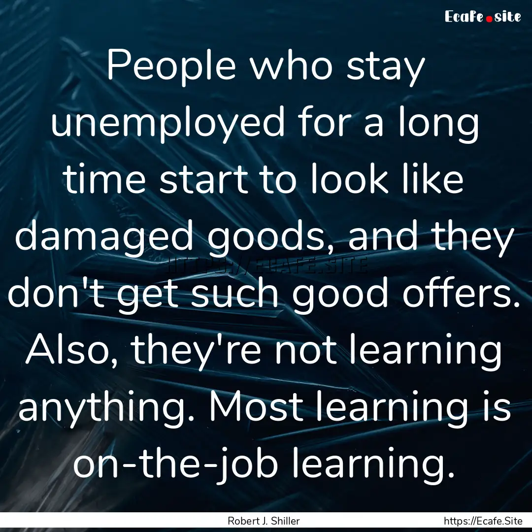 People who stay unemployed for a long time.... : Quote by Robert J. Shiller