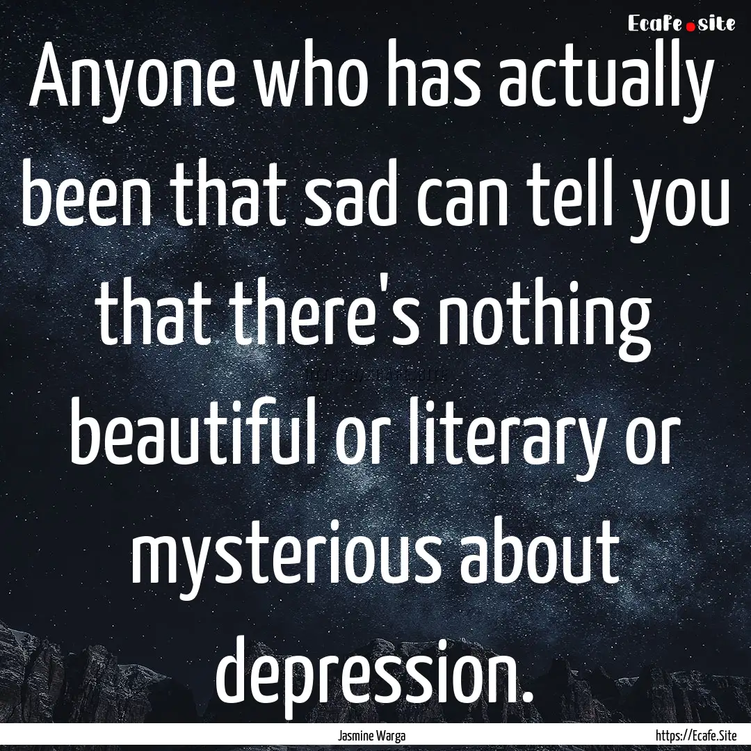 Anyone who has actually been that sad can.... : Quote by Jasmine Warga