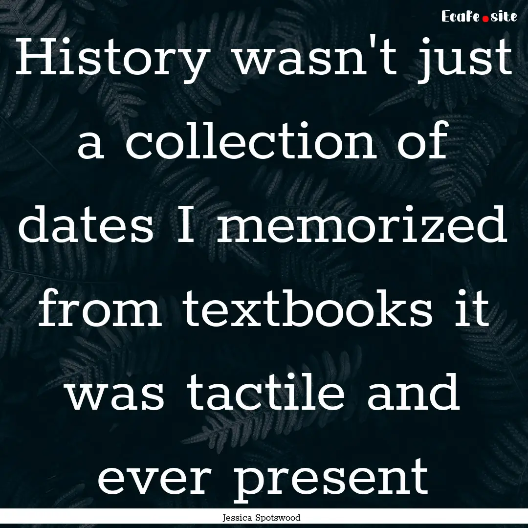 History wasn't just a collection of dates.... : Quote by Jessica Spotswood