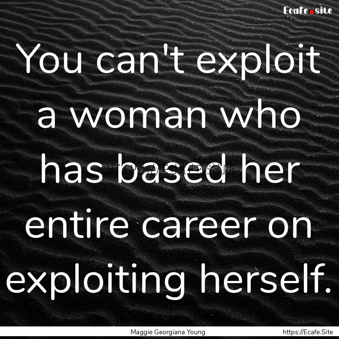 You can't exploit a woman who has based her.... : Quote by Maggie Georgiana Young