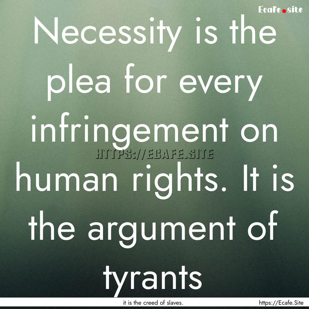 Necessity is the plea for every infringement.... : Quote by it is the creed of slaves.