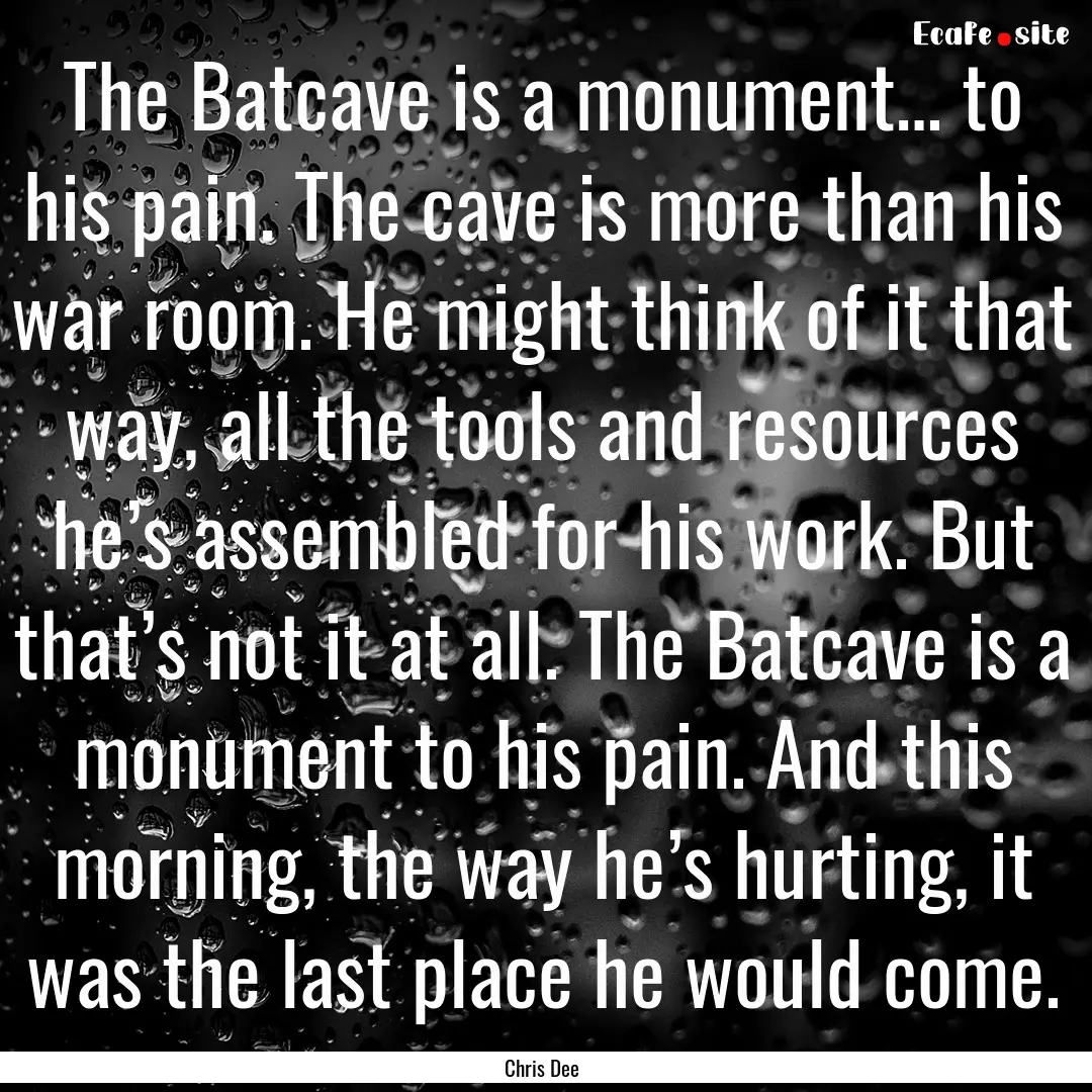 The Batcave is a monument… to his pain..... : Quote by Chris Dee