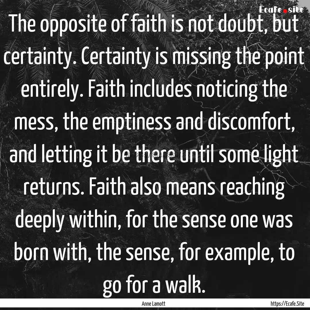 The opposite of faith is not doubt, but certainty..... : Quote by Anne Lamott