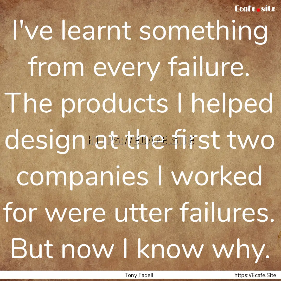 I've learnt something from every failure..... : Quote by Tony Fadell