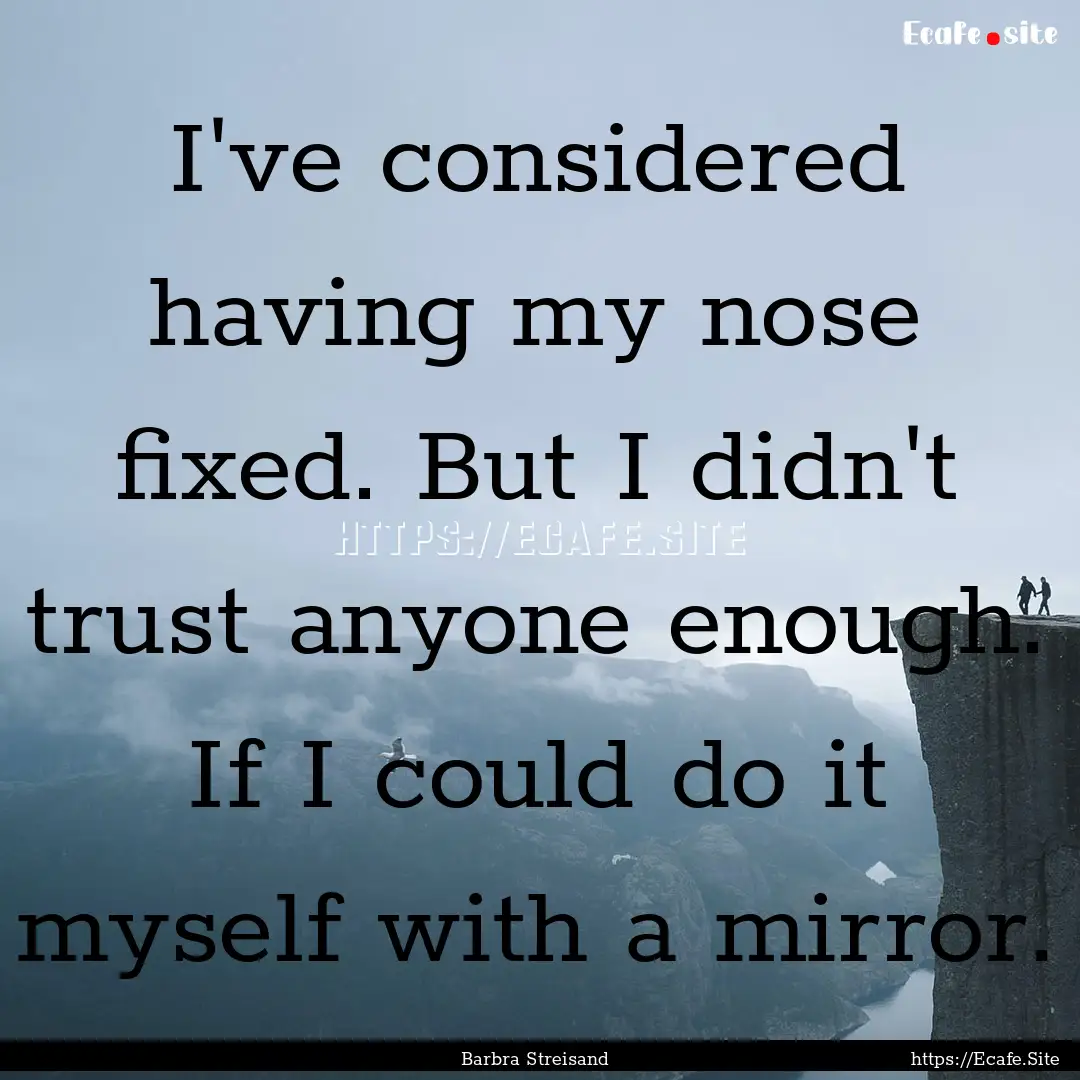 I've considered having my nose fixed. But.... : Quote by Barbra Streisand