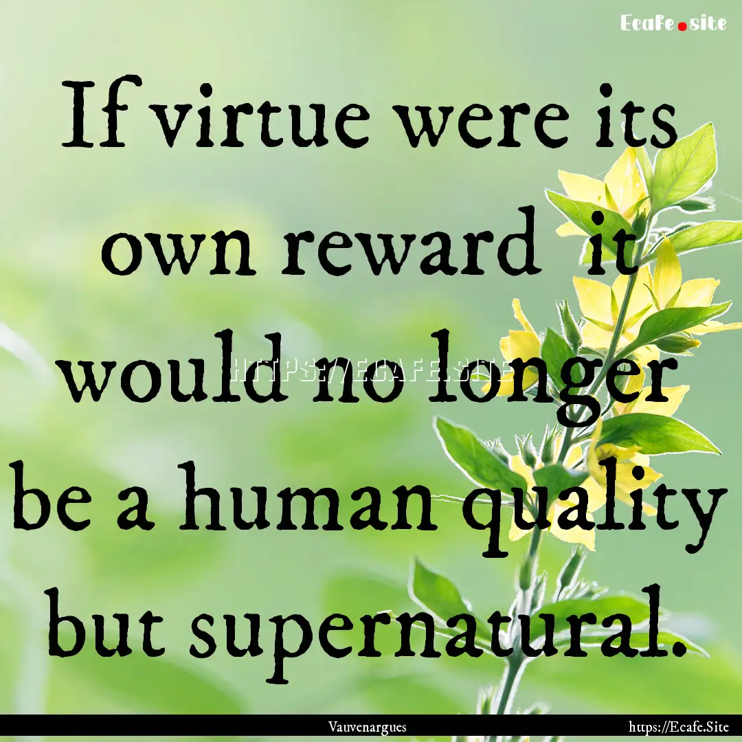 If virtue were its own reward it would no.... : Quote by Vauvenargues