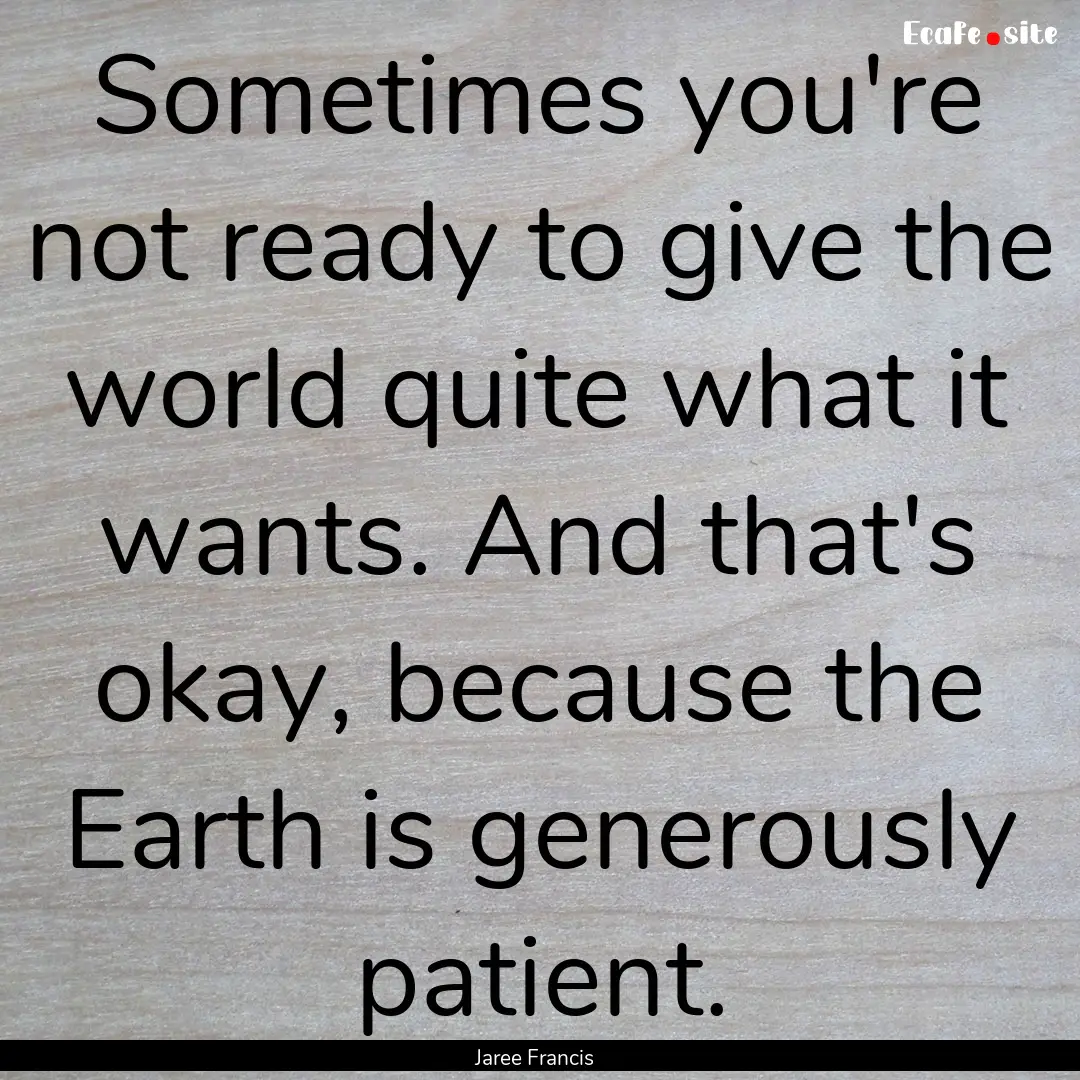 Sometimes you're not ready to give the world.... : Quote by Jaree Francis