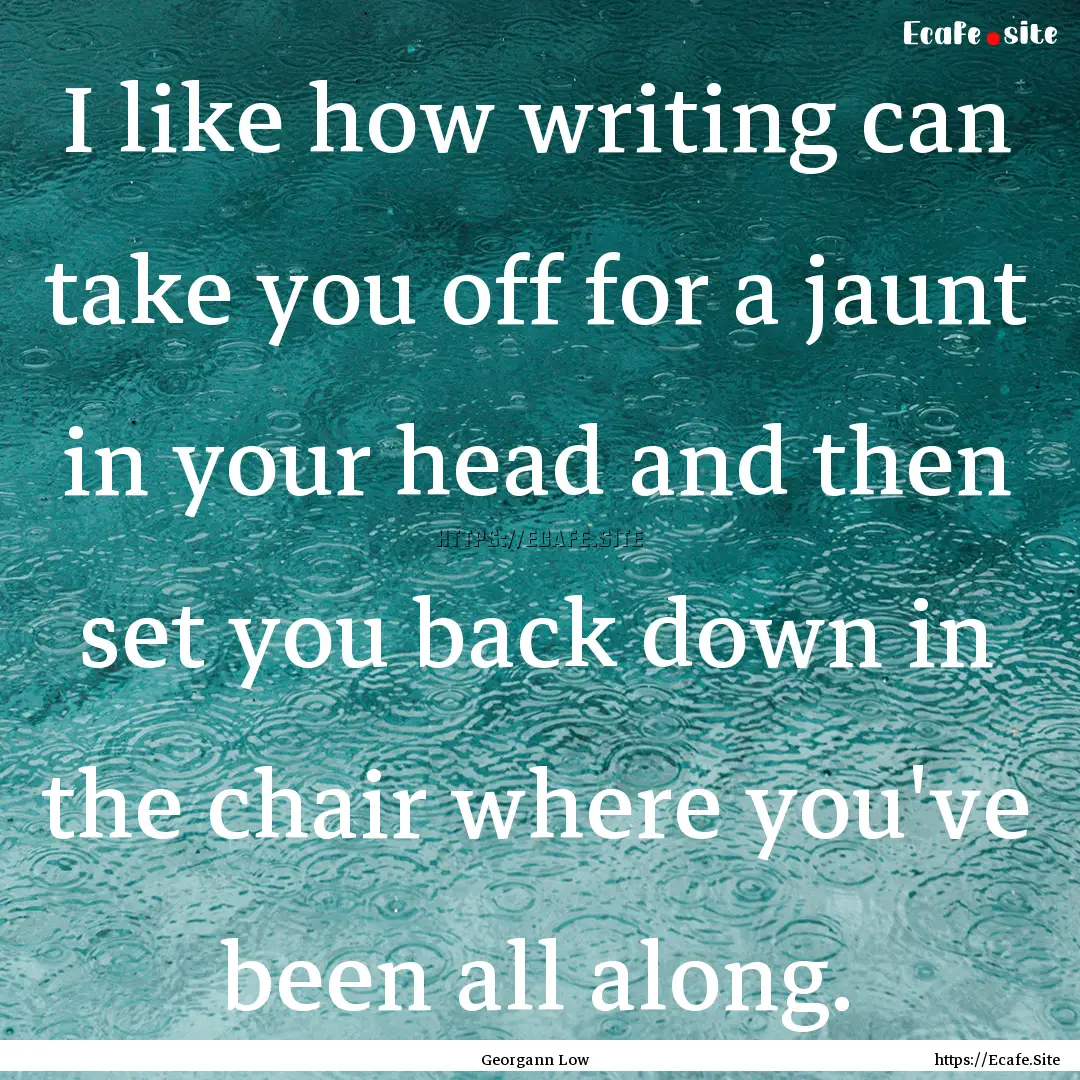 I like how writing can take you off for a.... : Quote by Georgann Low