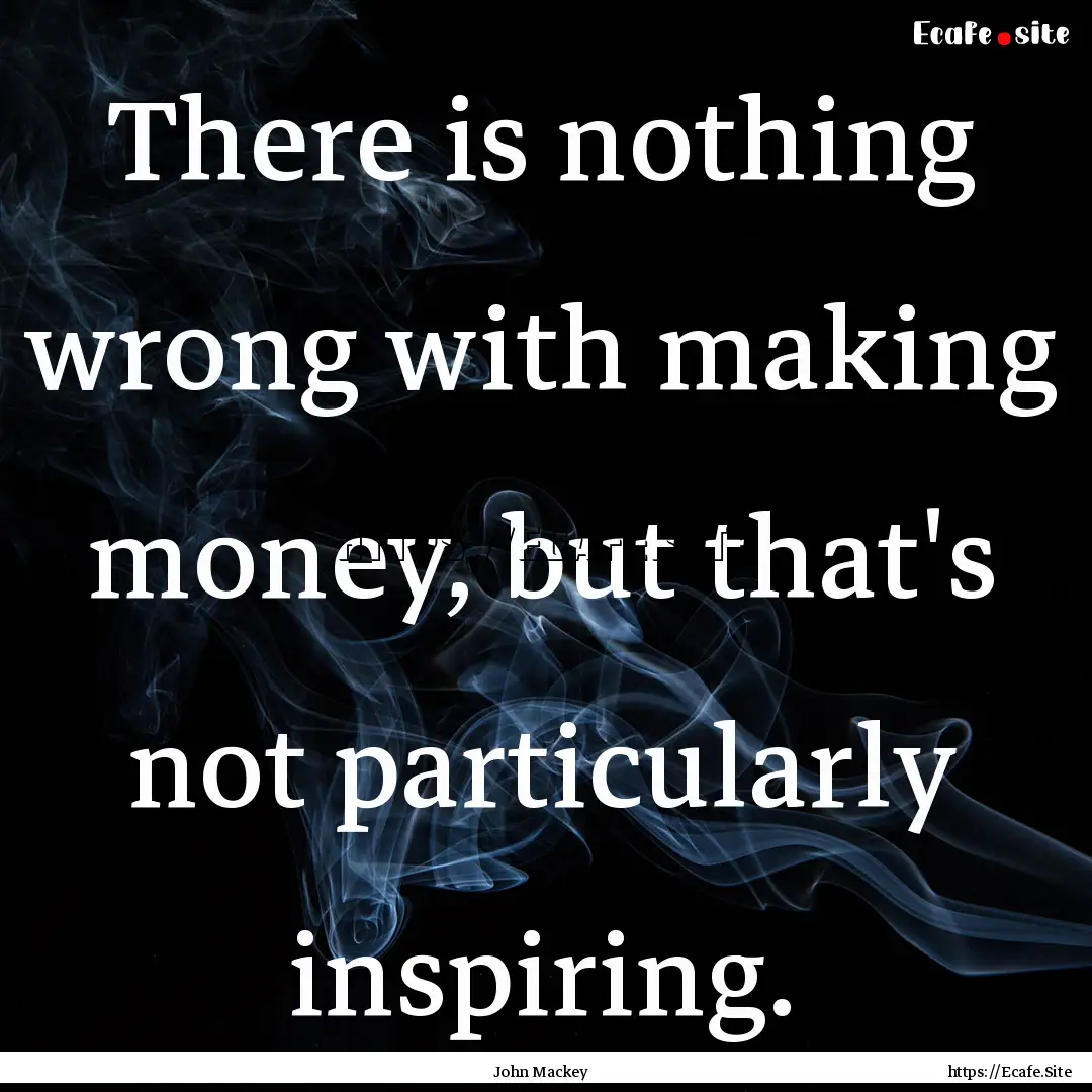 There is nothing wrong with making money,.... : Quote by John Mackey