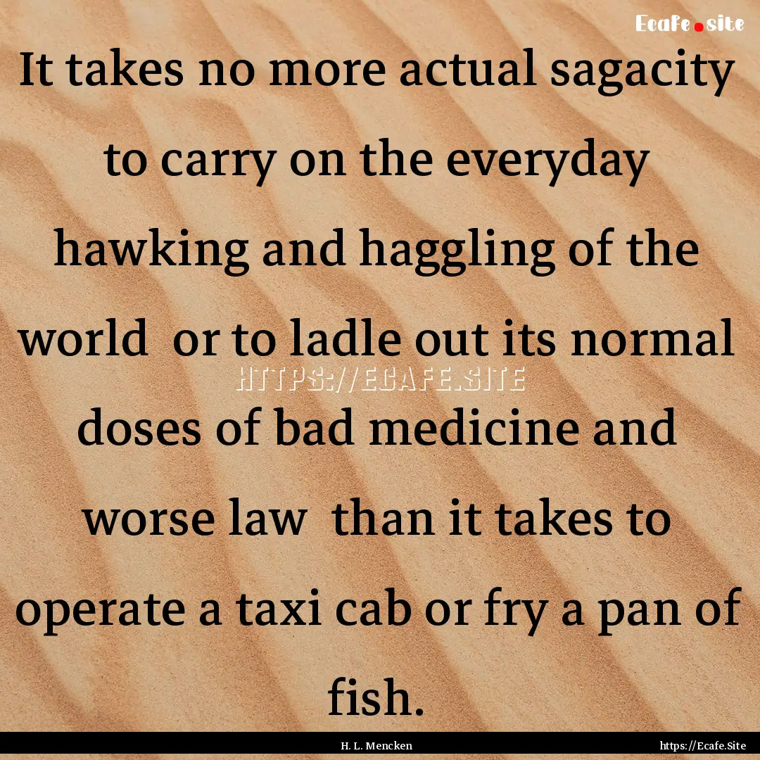 It takes no more actual sagacity to carry.... : Quote by H. L. Mencken