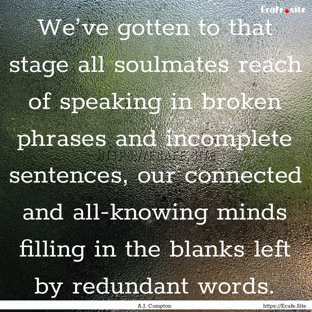 We’ve gotten to that stage all soulmates.... : Quote by A.J. Compton