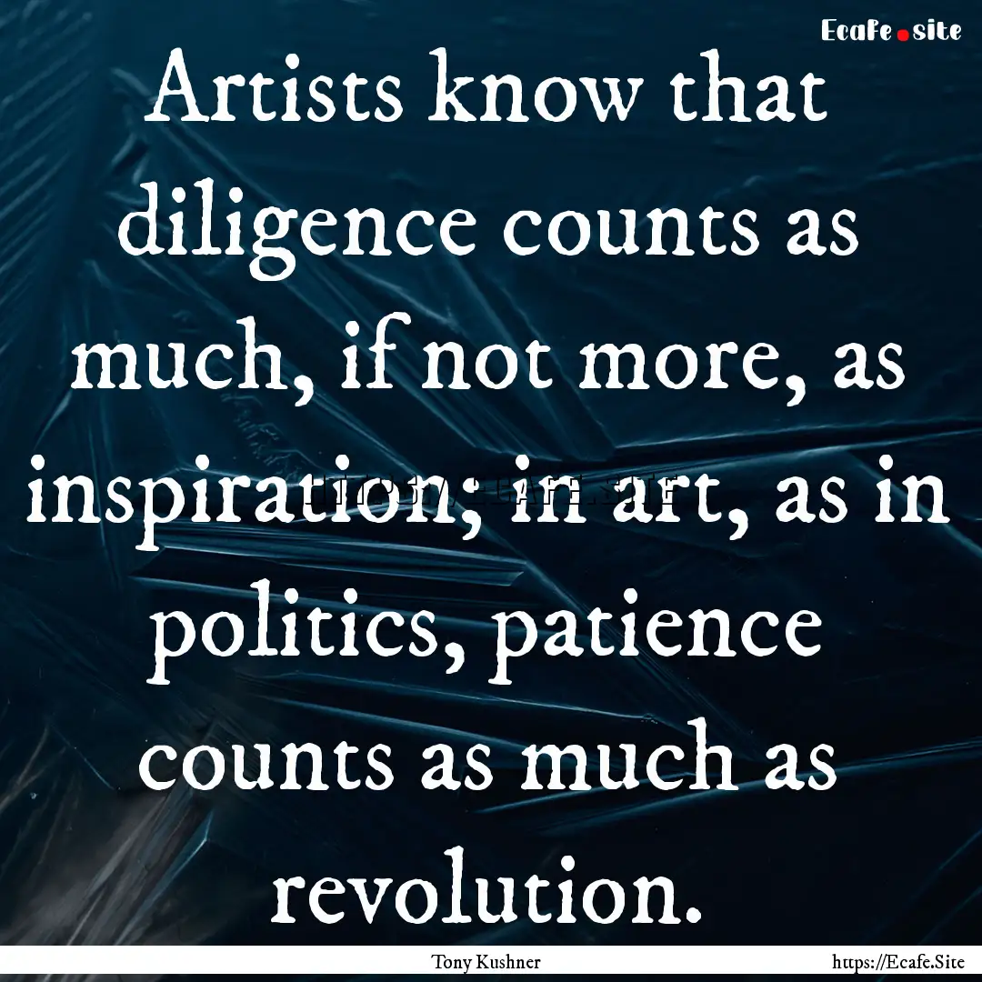 Artists know that diligence counts as much,.... : Quote by Tony Kushner