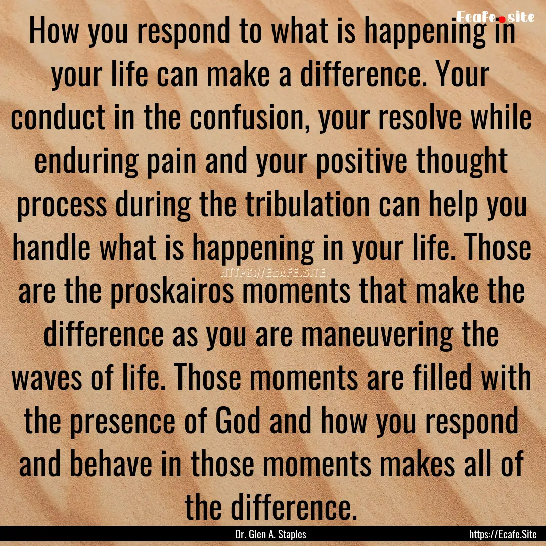 How you respond to what is happening in your.... : Quote by Dr. Glen A. Staples