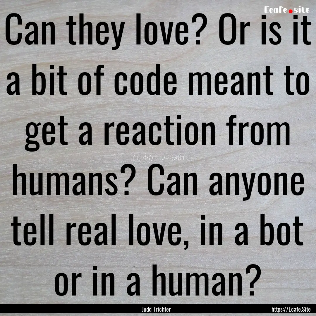 Can they love? Or is it a bit of code meant.... : Quote by Judd Trichter