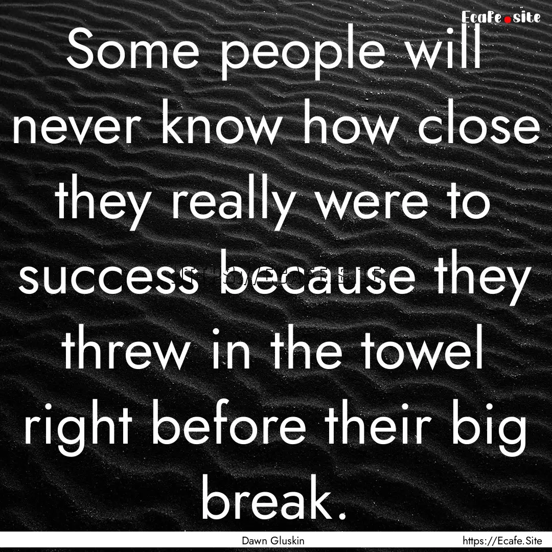 Some people will never know how close they.... : Quote by Dawn Gluskin