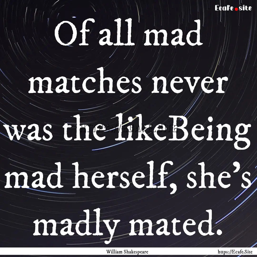 Of all mad matches never was the likeBeing.... : Quote by William Shakespeare