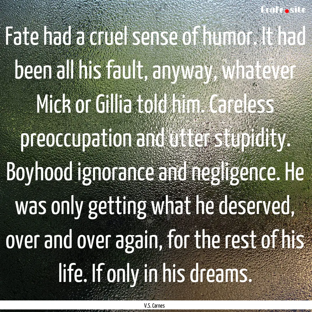 Fate had a cruel sense of humor. It had been.... : Quote by V.S. Carnes