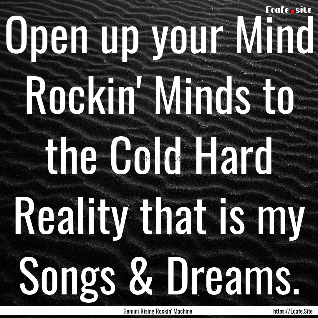 Open up your Mind Rockin' Minds to the Cold.... : Quote by Gemini Rising Rockin' Machine