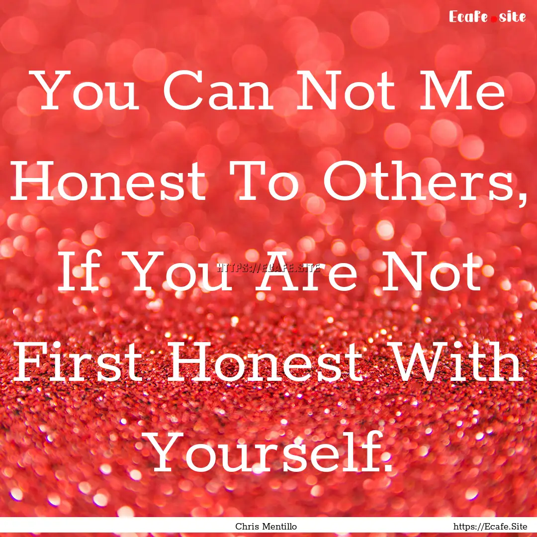 You Can Not Me Honest To Others, If You Are.... : Quote by Chris Mentillo