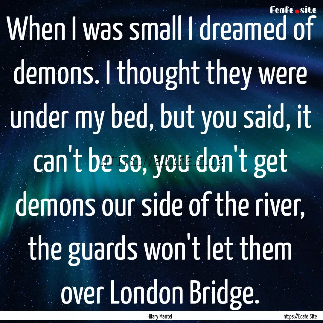 When I was small I dreamed of demons. I thought.... : Quote by Hilary Mantel