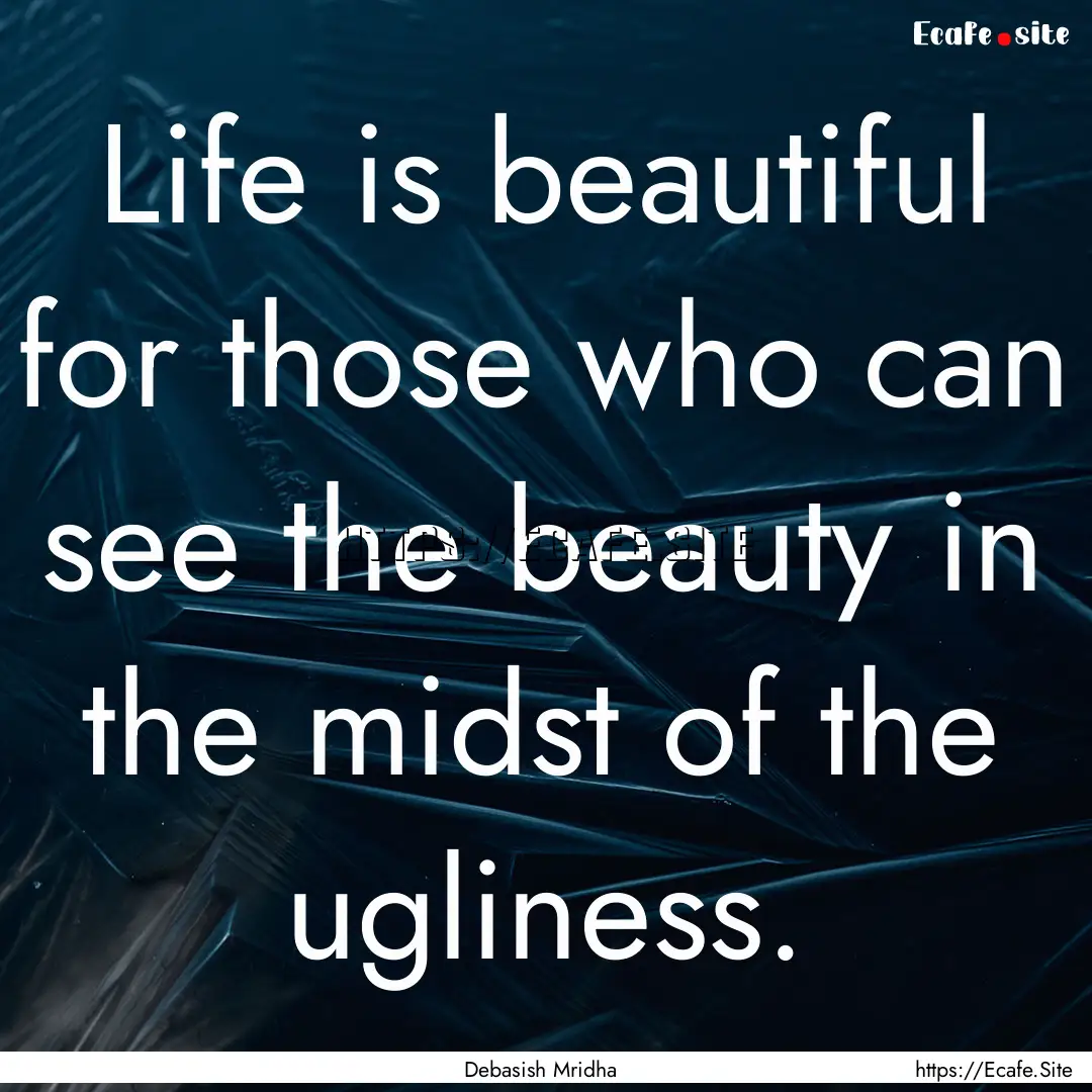 Life is beautiful for those who can see the.... : Quote by Debasish Mridha