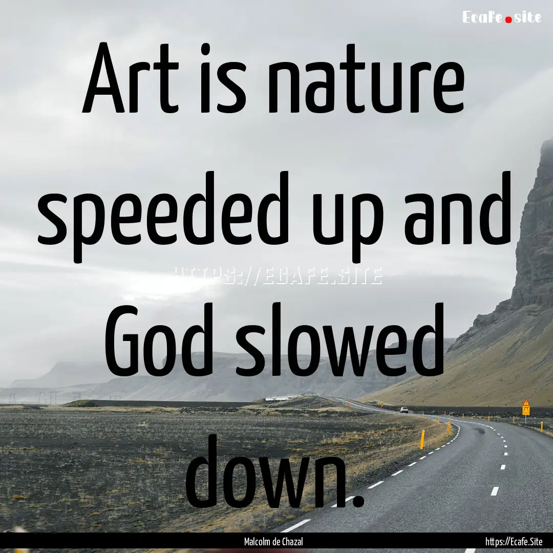 Art is nature speeded up and God slowed down..... : Quote by Malcolm de Chazal