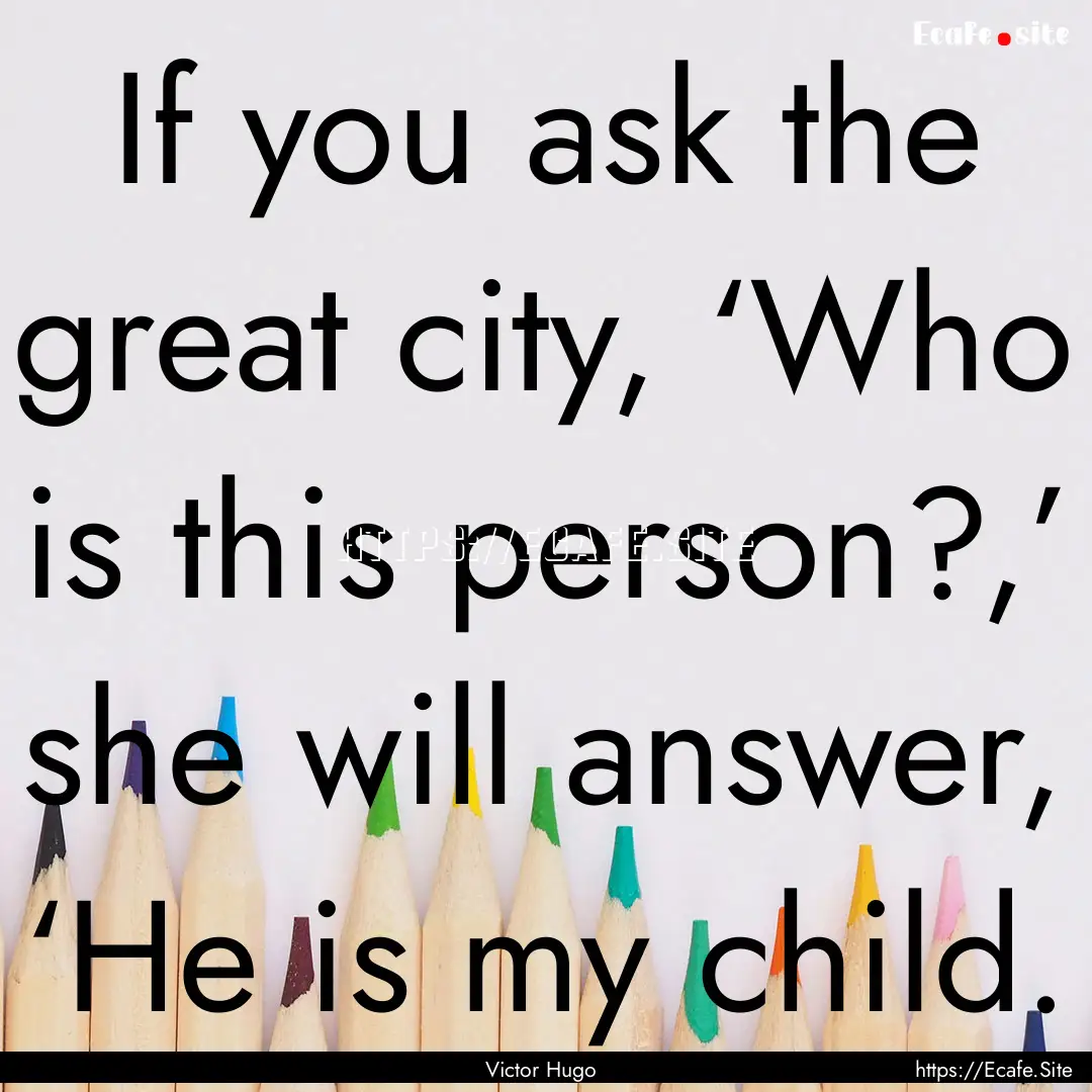 If you ask the great city, ‘Who is this.... : Quote by Victor Hugo