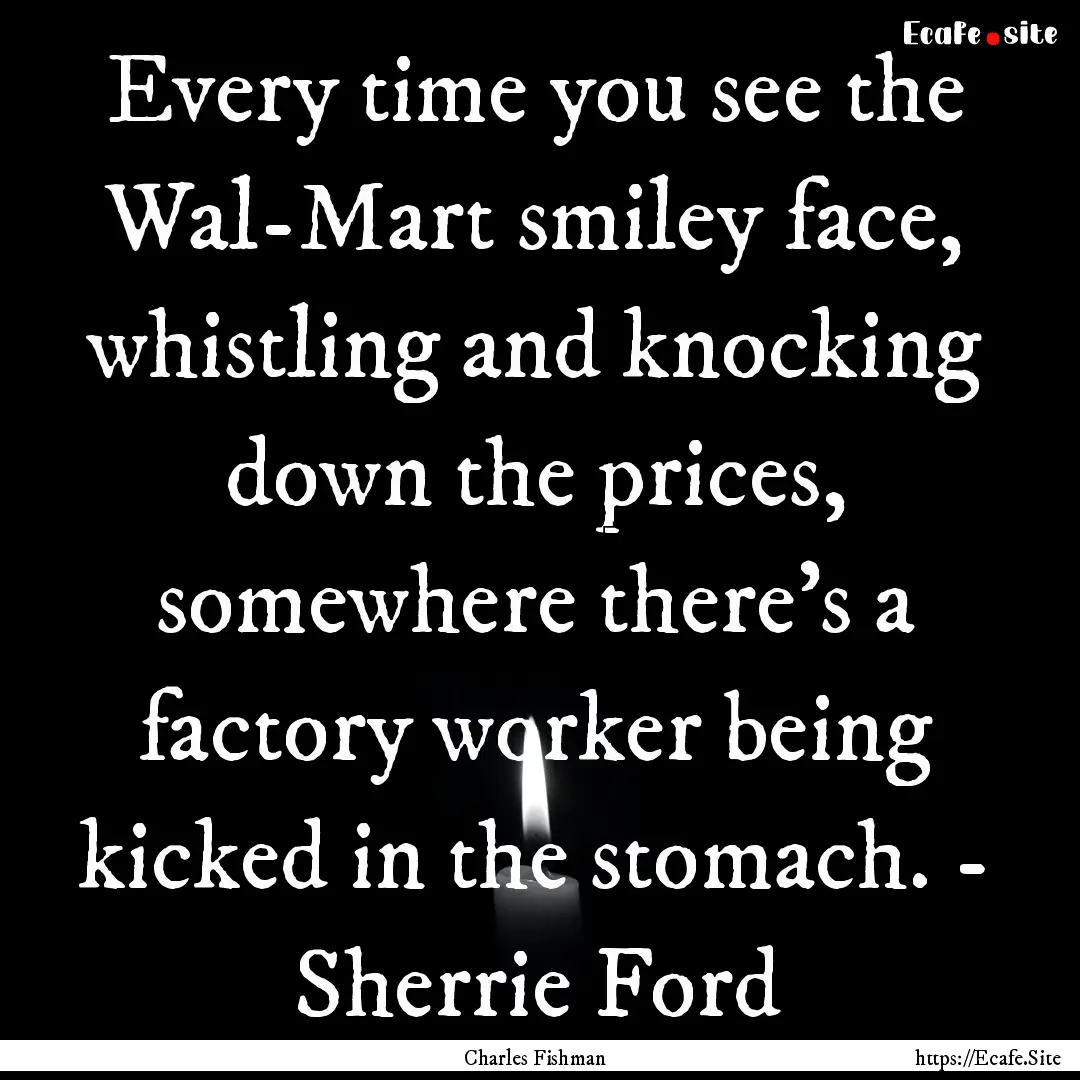 Every time you see the Wal-Mart smiley face,.... : Quote by Charles Fishman