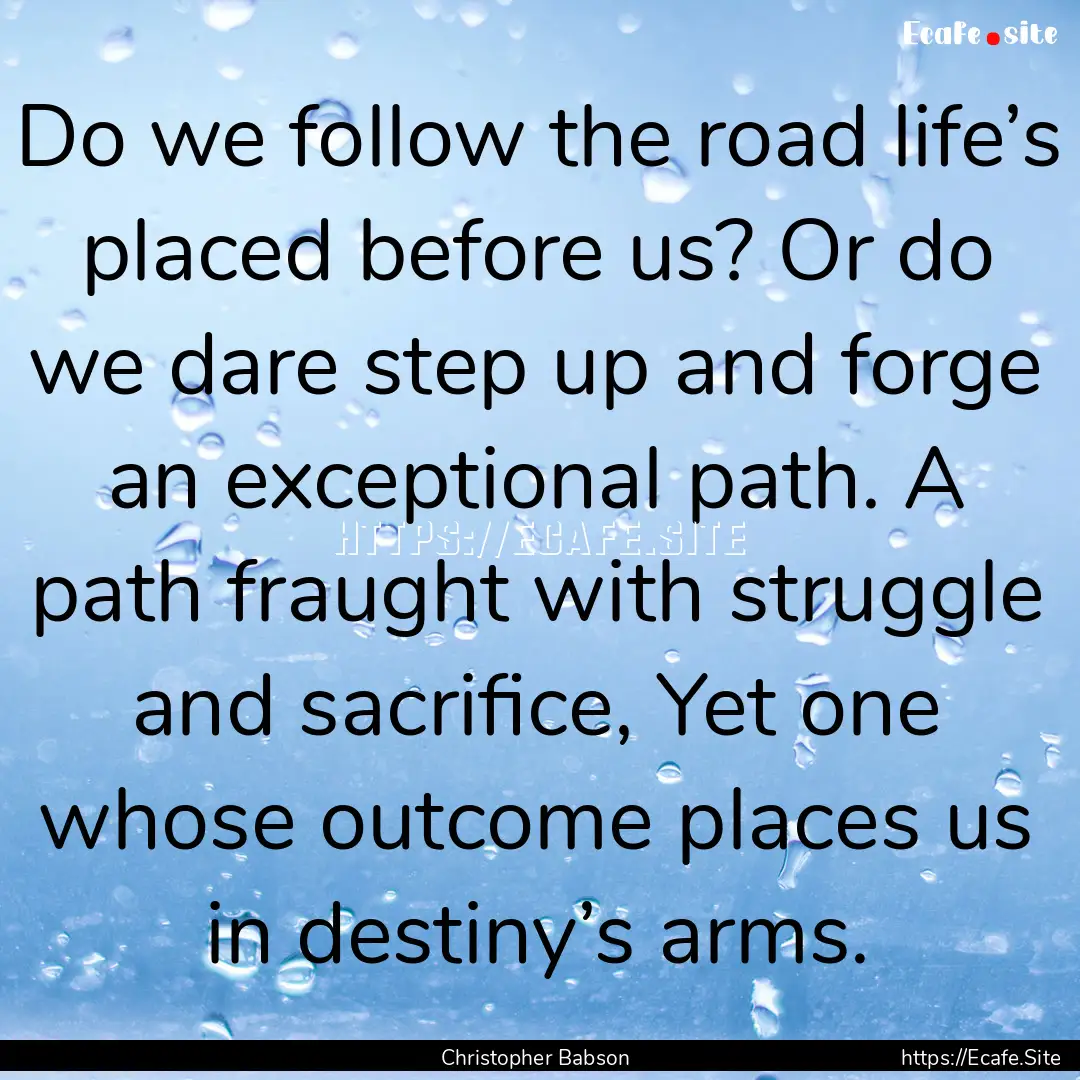 Do we follow the road life’s placed before.... : Quote by Christopher Babson