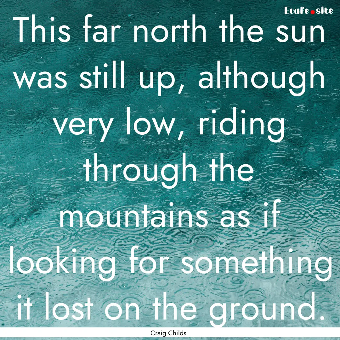 This far north the sun was still up, although.... : Quote by Craig Childs