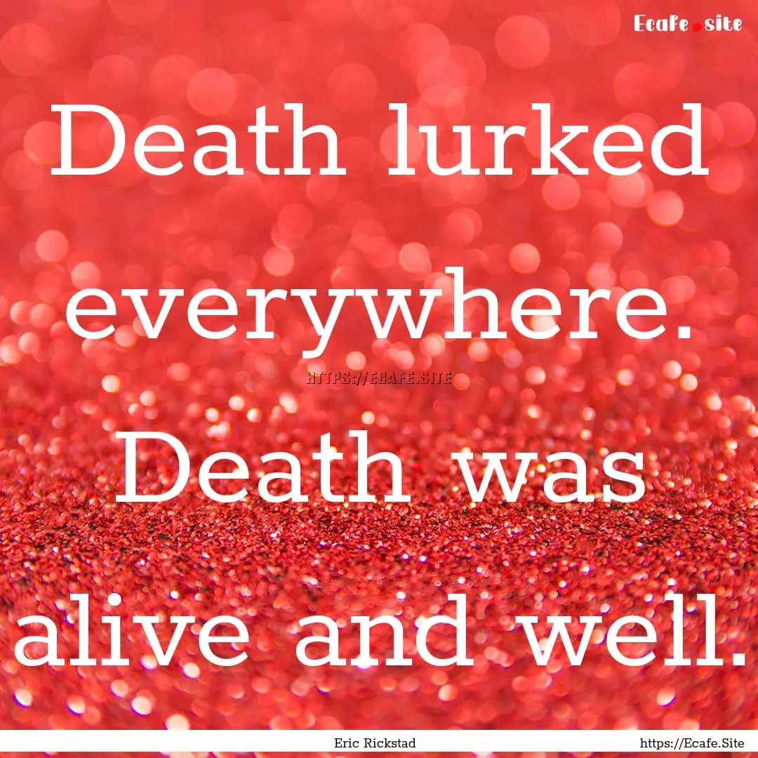 Death lurked everywhere. Death was alive.... : Quote by Eric Rickstad