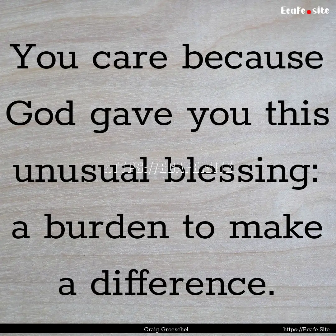 You care because God gave you this unusual.... : Quote by Craig Groeschel