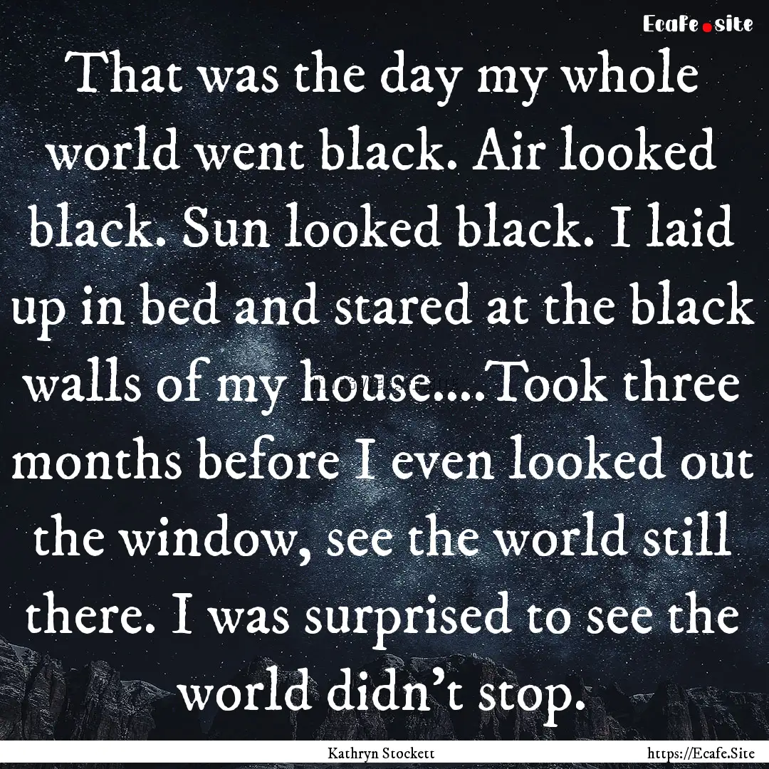 That was the day my whole world went black..... : Quote by Kathryn Stockett