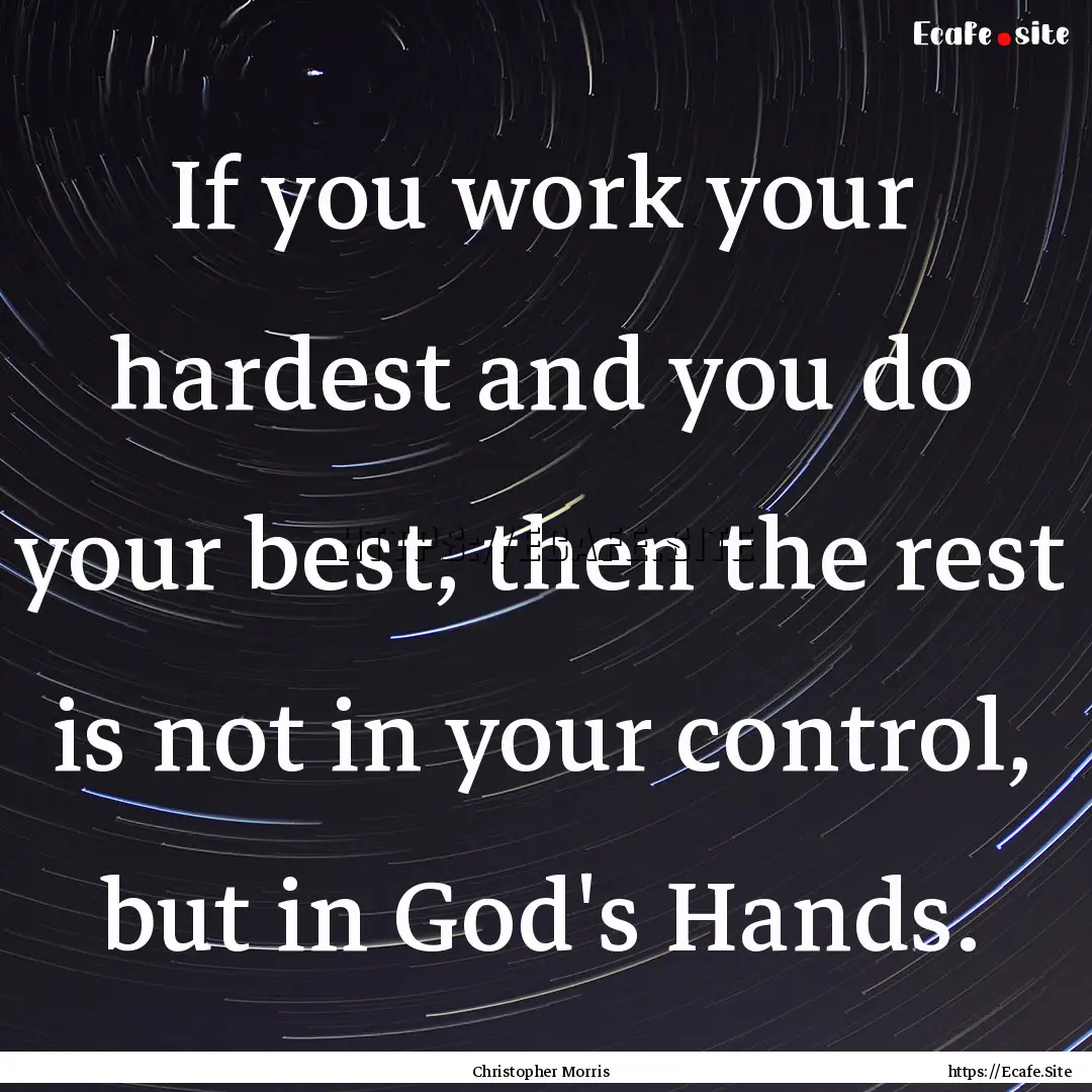 If you work your hardest and you do your.... : Quote by Christopher Morris