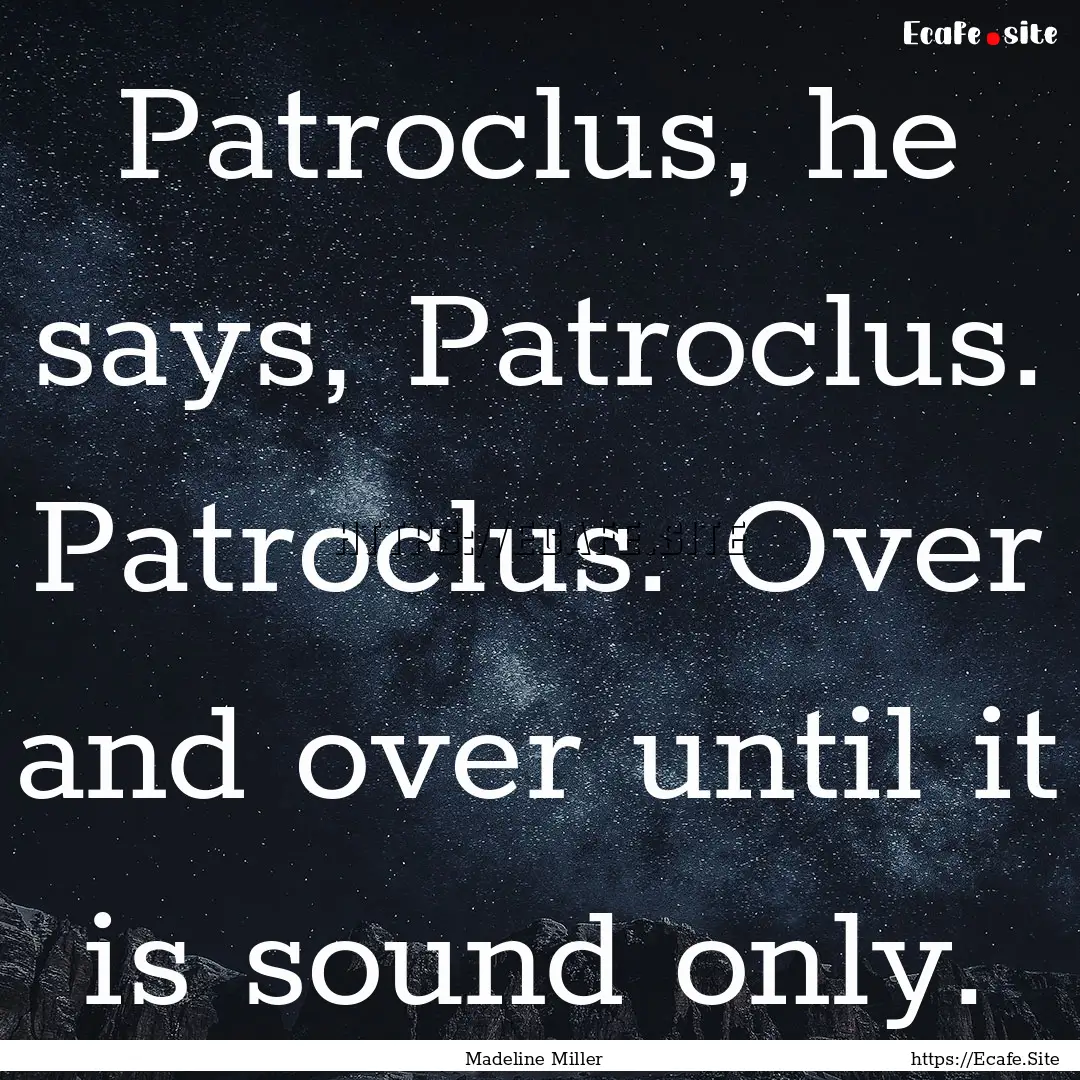 Patroclus, he says, Patroclus. Patroclus..... : Quote by Madeline Miller