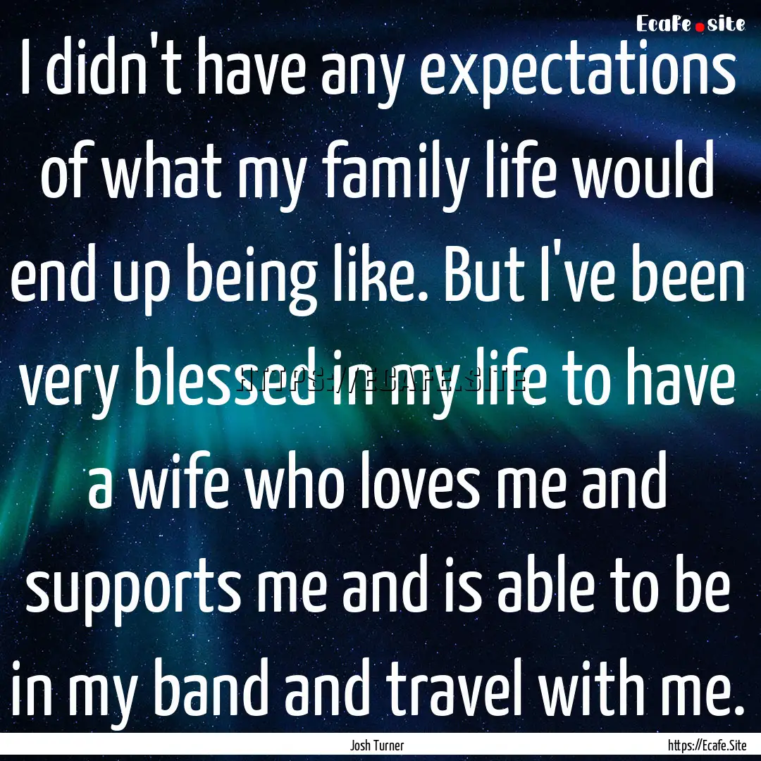 I didn't have any expectations of what my.... : Quote by Josh Turner