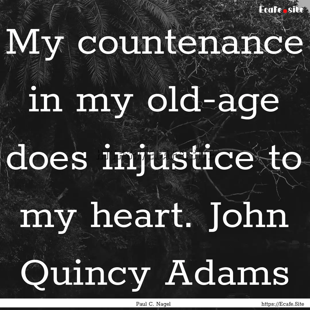 My countenance in my old-age does injustice.... : Quote by Paul C. Nagel