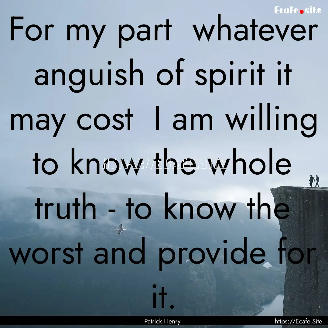 For my part whatever anguish of spirit it.... : Quote by Patrick Henry