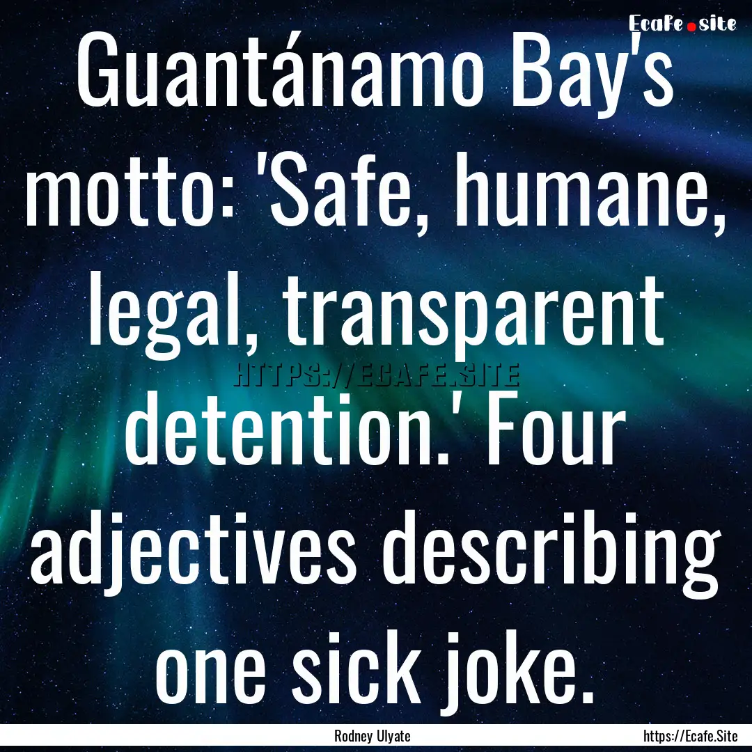 Guantánamo Bay's motto: 'Safe, humane, legal,.... : Quote by Rodney Ulyate