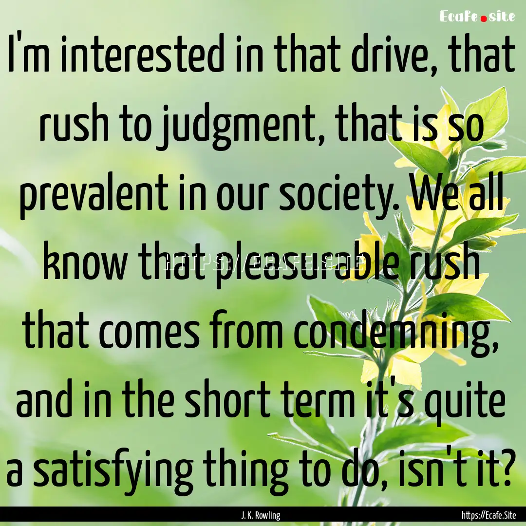 I'm interested in that drive, that rush to.... : Quote by J. K. Rowling