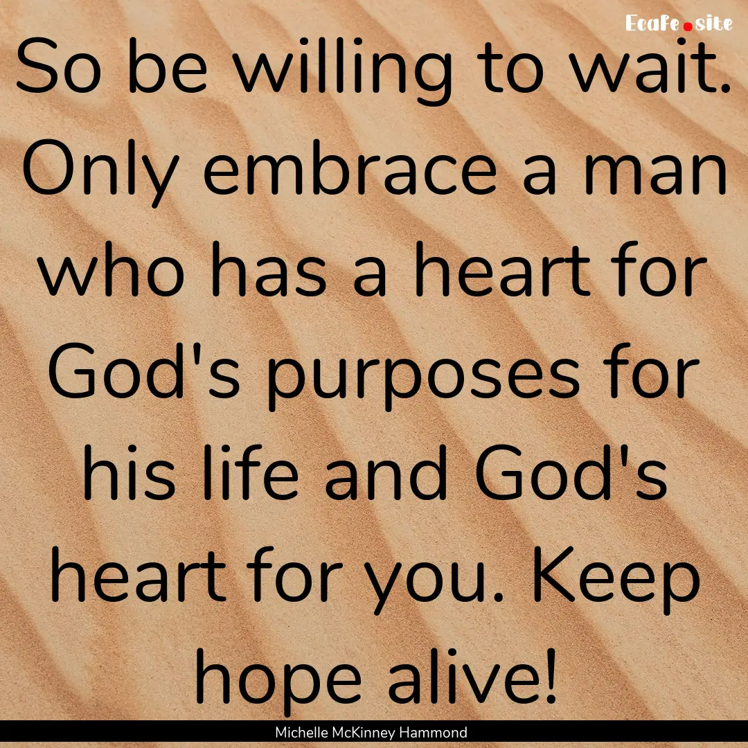 So be willing to wait. Only embrace a man.... : Quote by Michelle McKinney Hammond