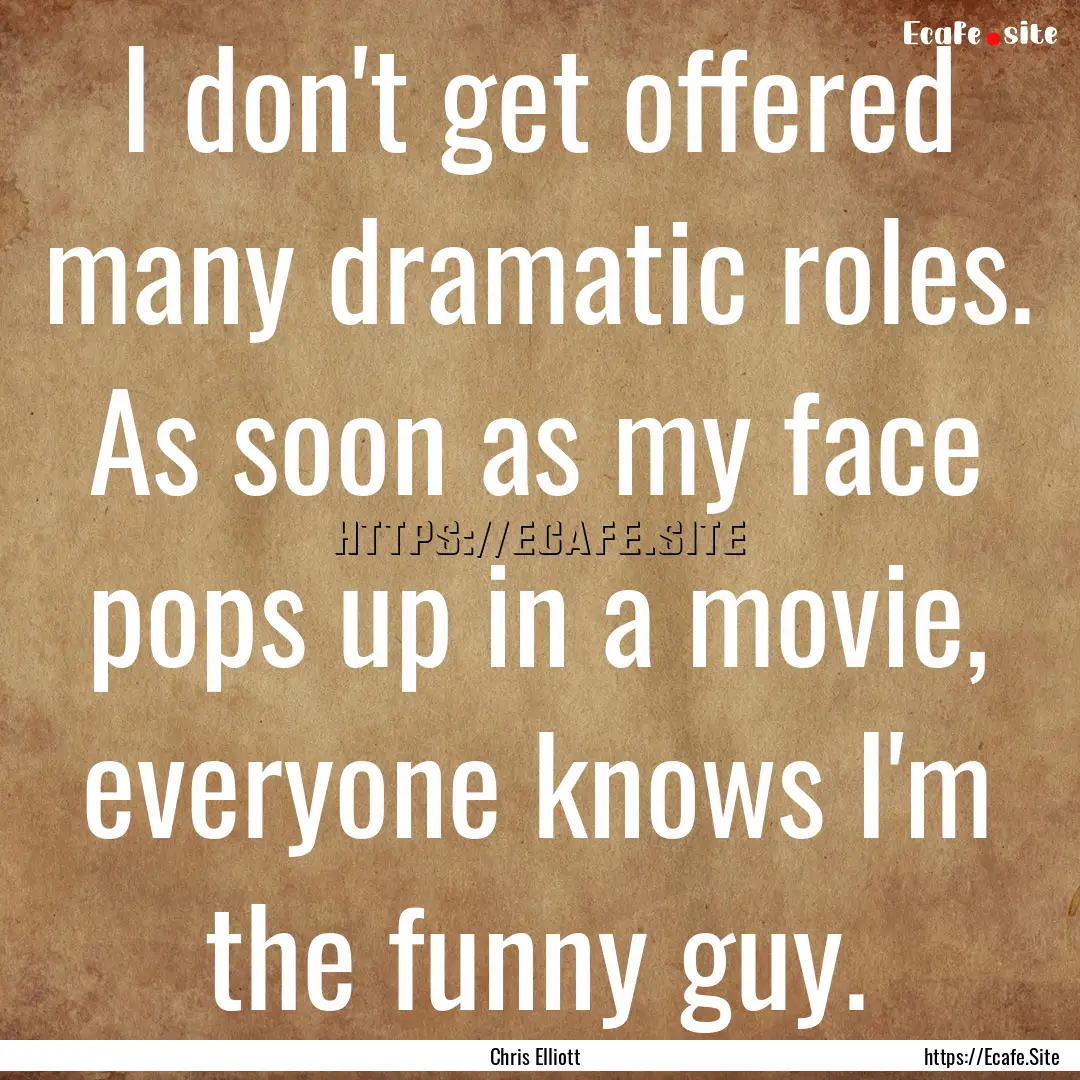 I don't get offered many dramatic roles..... : Quote by Chris Elliott