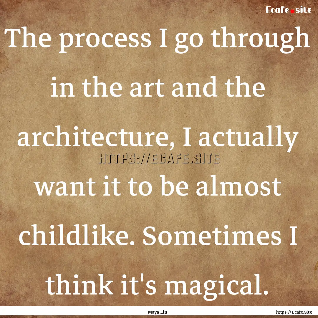 The process I go through in the art and the.... : Quote by Maya Lin