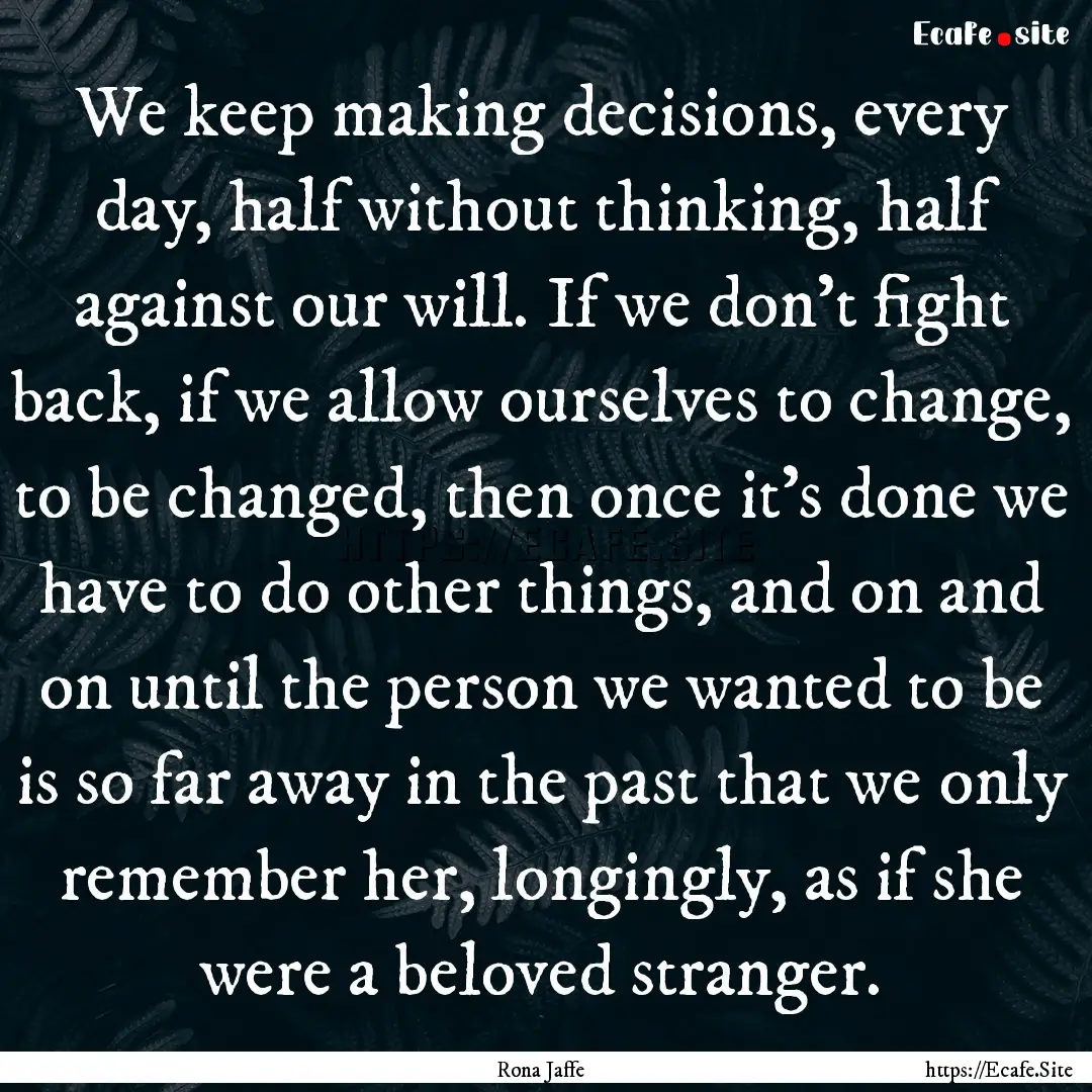 We keep making decisions, every day, half.... : Quote by Rona Jaffe