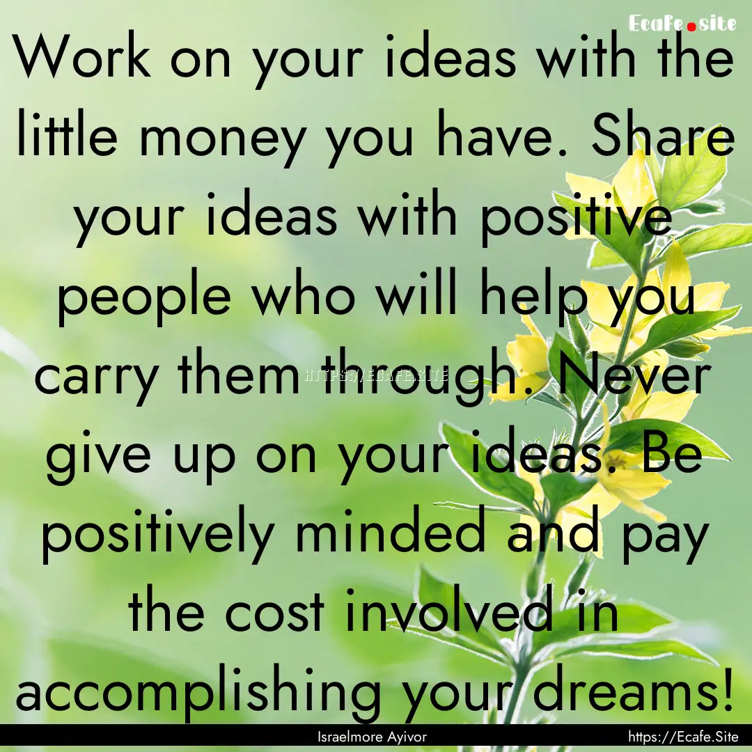 Work on your ideas with the little money.... : Quote by Israelmore Ayivor